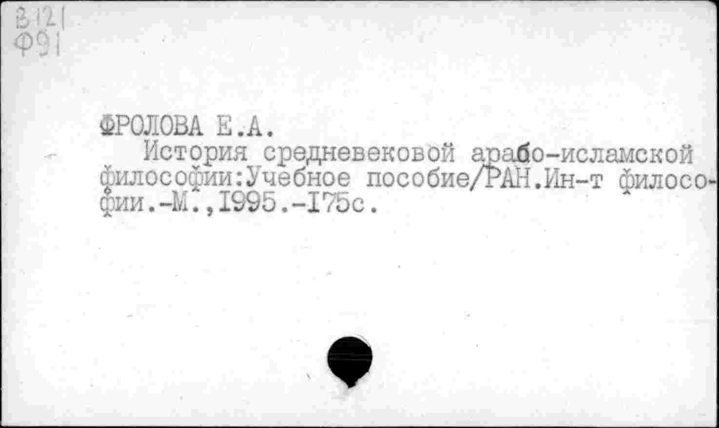 ﻿ФРОЛОВА Е.А.
История средневековой арабо-исламской философии:Учебное пособие/РАН.Ин-т филосо' фии.-М.,1995.-175с.